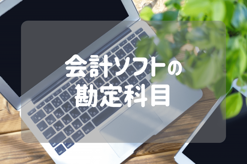 会計ソフトの勘定科目は 種類ごとの違いや仕訳のやり方 はじめての開業ガイド